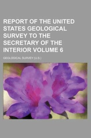 Cover of Report of the United States Geological Survey to the Secretary of the Interior Volume 6