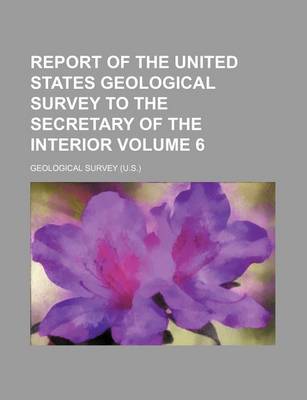 Book cover for Report of the United States Geological Survey to the Secretary of the Interior Volume 6