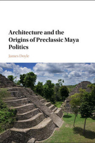 Cover of Architecture and the Origins of Preclassic Maya Politics