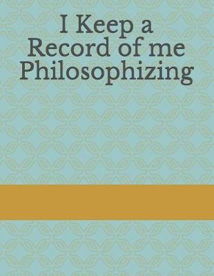 Book cover for I Keep a Record of Me Philosophizing