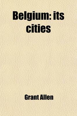 Book cover for Belgium; Its Cities. with a Photogravure Frontispiece and Sixty-Four Full Page Plates in Duogravure