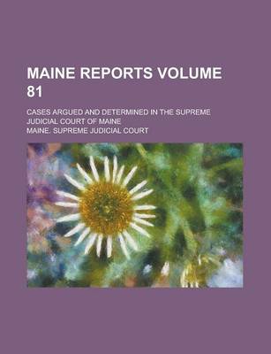 Book cover for Maine Reports; Cases Argued and Determined in the Supreme Judicial Court of Maine Volume 81