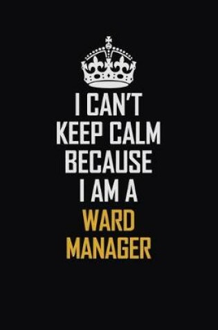 Cover of I Can't Keep Calm Because I Am A Ward Manager