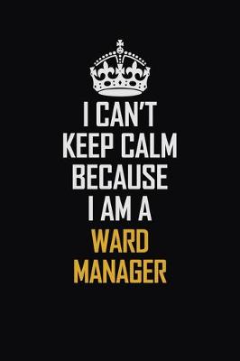 Book cover for I Can't Keep Calm Because I Am A Ward Manager