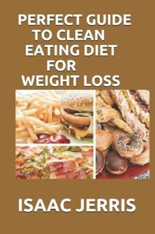 Cover of Perfect Guide to Clean Eating Diet for Weight Loss
