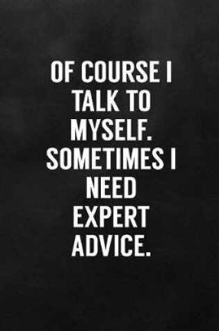 Cover of Of Course I Talk to Myself. Sometimes I Need Expert Advice.