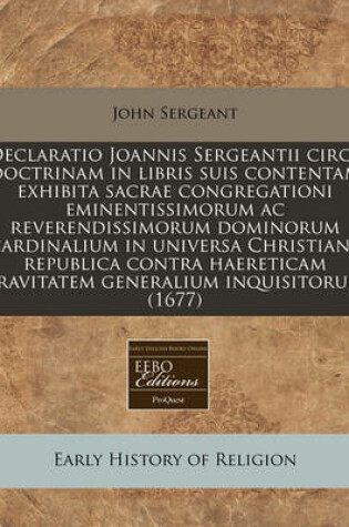 Cover of Declaratio Joannis Sergeantii Circa Doctrinam in Libris Suis Contentam Exhibita Sacrae Congregationi Eminentissimorum AC Reverendissimorum Dominorum Cardinalium in Universa Christiana Republica Contra Haereticam Pravitatem Generalium Inquisitorum (1677)