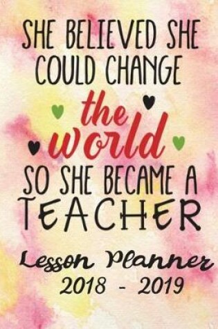 Cover of Lesson Planner 2018 - 2019 -She Believed She Could Change the World So She Became a Teacher