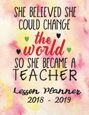 Book cover for Lesson Planner 2018 - 2019 -She Believed She Could Change the World So She Became a Teacher