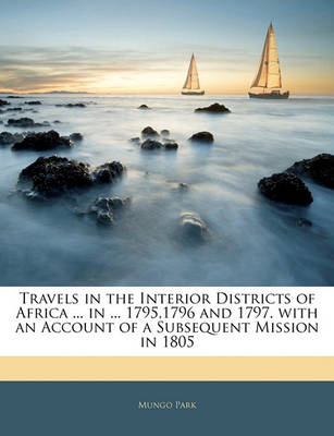 Book cover for Travels in the Interior Districts of Africa ... in ... 1795,1796 and 1797. with an Account of a Subsequent Mission in 1805