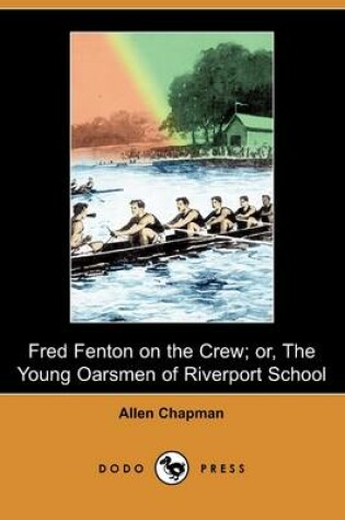 Cover of Fred Fenton on the Crew; Or, the Young Oarsmen of Riverport School (Dodo Press)