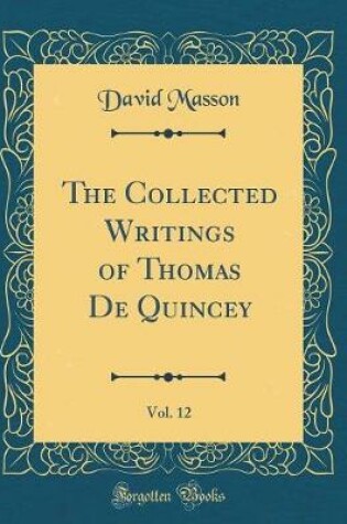 Cover of The Collected Writings of Thomas De Quincey, Vol. 12 (Classic Reprint)