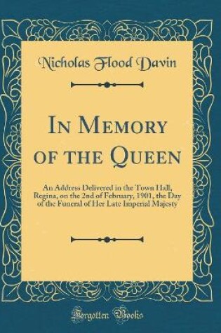 Cover of In Memory of the Queen: An Address Delivered in the Town Hall, Regina, on the 2nd of February, 1901, the Day of the Funeral of Her Late Imperial Majesty (Classic Reprint)