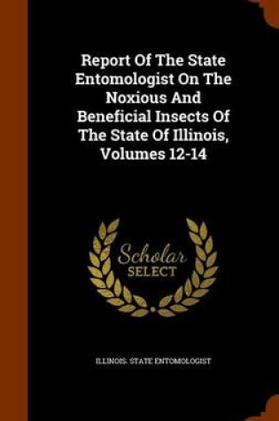 Cover of Report of the State Entomologist on the Noxious and Beneficial Insects of the State of Illinois, Volumes 12-14