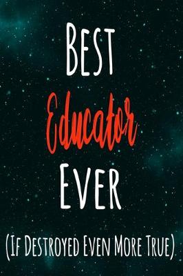 Book cover for Best Educator Ever (If Destroyed Even More True)