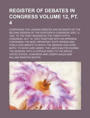 Book cover for Register of Debates in Congress Volume 12, PT. 4; Comprising the Leading Debates and Incidents of the Second Session of the Eighteenth Congress