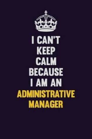 Cover of I can't Keep Calm Because I Am An Administrative Manager