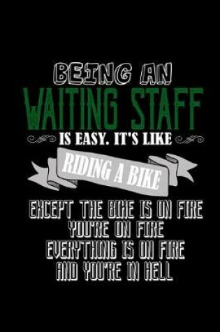 Cover of Being a waiting staff is easy. It's like riding a bike except the bike is on fire you're on fire everything is on fire and you're in hell