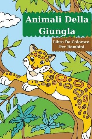 Cover of Animali Della Giungla Libro Da Colorare Per Bambini