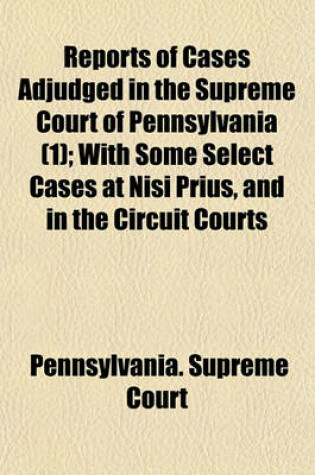 Cover of Reports of Cases Adjudged in the Supreme Court of Pennsylvania (1); With Some Select Cases at Nisi Prius, and in the Circuit Courts