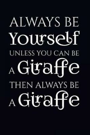 Cover of Always Be Yourself Unless You Can Be A Giraffe Then Always Be A Giraffe