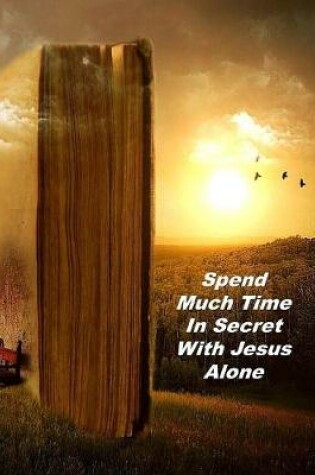 Cover of Spend Much Time In Secret With Jesus Alone