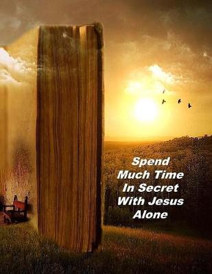 Book cover for Spend Much Time In Secret With Jesus Alone