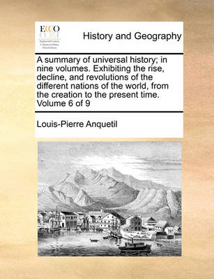 Book cover for A Summary of Universal History; In Nine Volumes. Exhibiting the Rise, Decline, and Revolutions of the Different Nations of the World, from the Creation to the Present Time. Volume 6 of 9