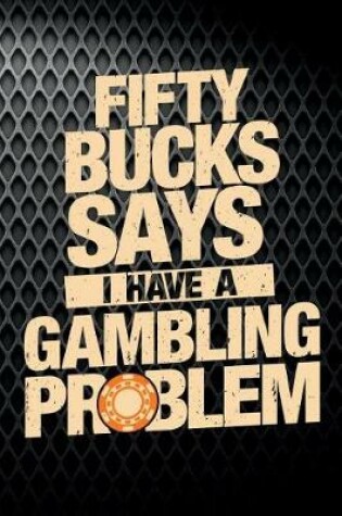 Cover of Fifty Bucks Says I Have A Gambling Problem