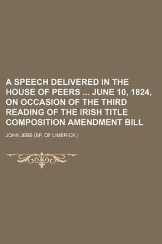 Cover of A Speech Delivered in the House of Peers June 10, 1824, on Occasion of the Third Reading of the Irish Title Composition Amendment Bill