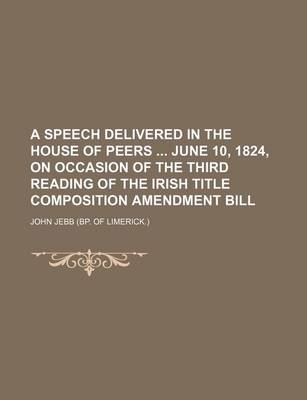 Book cover for A Speech Delivered in the House of Peers June 10, 1824, on Occasion of the Third Reading of the Irish Title Composition Amendment Bill