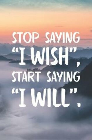 Cover of Stop Saying "I Wish" Start Saying "I Will"