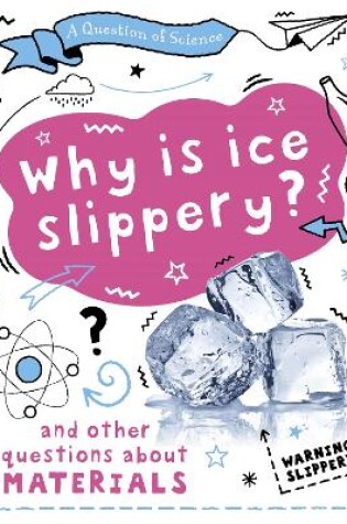 Cover of A Question of Science: Why is ice slippery? And other questions about materials
