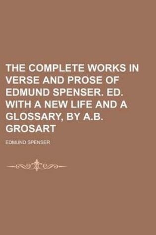 Cover of The Complete Works in Verse and Prose of Edmund Spenser. Ed. with a New Life and a Glossary, by A.B. Grosart