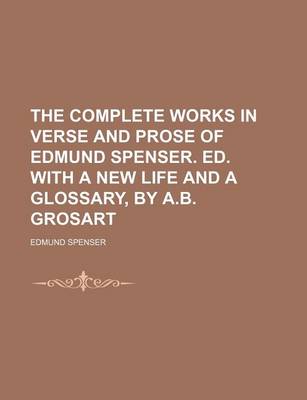 Book cover for The Complete Works in Verse and Prose of Edmund Spenser. Ed. with a New Life and a Glossary, by A.B. Grosart