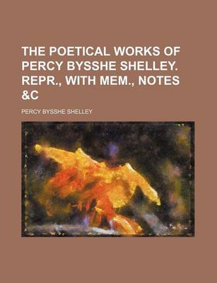Book cover for The Poetical Works of Percy Bysshe Shelley. Repr., with Mem., Notes &C
