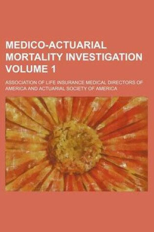 Cover of Medico-Actuarial Mortality Investigation Volume 1