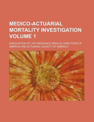 Book cover for Medico-Actuarial Mortality Investigation Volume 1