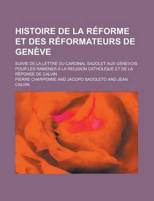 Book cover for Histoire de la Reforme Et Des Reformateurs de Geneve; Suivie de la Lettre Du Cardinal Sadolet Aux Genevois Pour Les Ramener a la Religion Catholique Et de la Reponse de Calvin