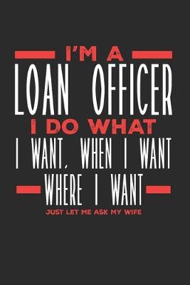 Book cover for I'm a Loan Officer I Do What I Want, When I Want, Where I Want. Just Let Me Ask My Wife