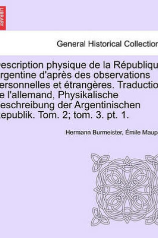 Cover of Description Physique de La Republique Argentine D'Apres Des Observations Personnelles Et Etrangeres. Traduction de L'Allemand, Physikalische Beschreibung Der Argentinischen Republik. Tom. 2; Tom. 3. PT. 1. Tome Cinquieme, Premier Partie