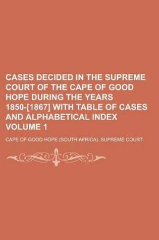 Cover of Cases Decided in the Supreme Court of the Cape of Good Hope During the Years 1850-[1867] with Table of Cases and Alphabetical Index Volume 1