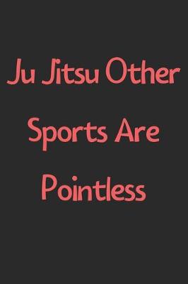 Book cover for Ju Jitsu Other Sports Are Pointless