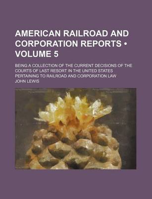 Book cover for American Railroad and Corporation Reports (Volume 5); Being a Collection of the Current Decisions of the Courts of Last Resort in the United States Pertaining to Railroad and Corporation Law