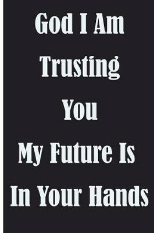 Cover of God I Am Trusting You My Future Is In Your Hands