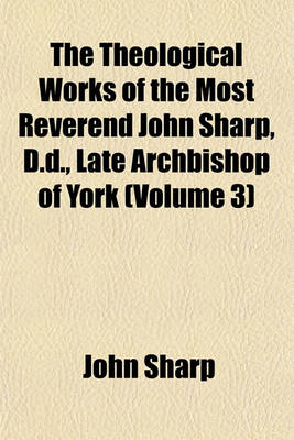 Book cover for The Theological Works of the Most Reverend John Sharp, D.D., Late Archbishop of York (Volume 3)