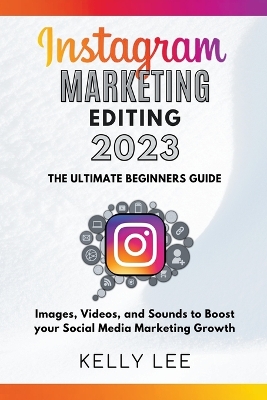 Cover of Instagram Marketing Editing 2023 the Ultimate Beginners Guide Images, Videos, and Sounds to Boost your Social Media Marketing Growth