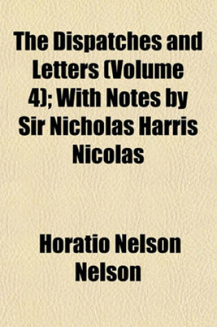 Cover of The Dispatches and Letters (Volume 4); With Notes by Sir Nicholas Harris Nicolas