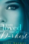 Book cover for You Loved Me At My Darkest