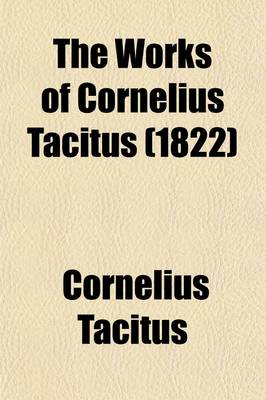 Book cover for The Works of Cornelius Tacitus (Volume 4); With an Essay on His Life and Genius, Notes, Supplements, &C